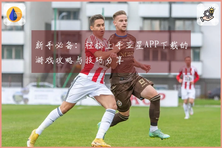 新手必备：轻松上手亚星APP下载的游戏攻略与技巧分享