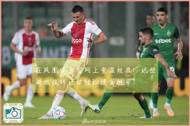 在凤凰体育官网上重温经典：这些游戏技巧让你轻松提高胜率！
