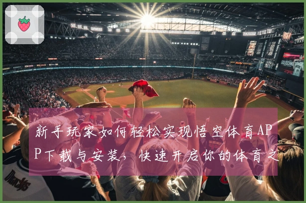 新手玩家如何轻松实现悟空体育APP下载与安装，快速开启你的体育之旅
