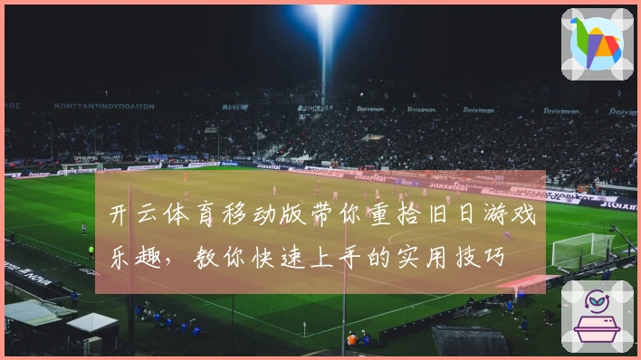 开云体育移动版带你重拾旧日游戏乐趣，教你快速上手的实用技巧